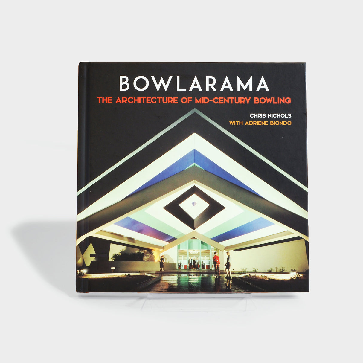 Bowlarama: The Architecture of Mid-Century Bowling by Chris Nichols and Adriene Biondo