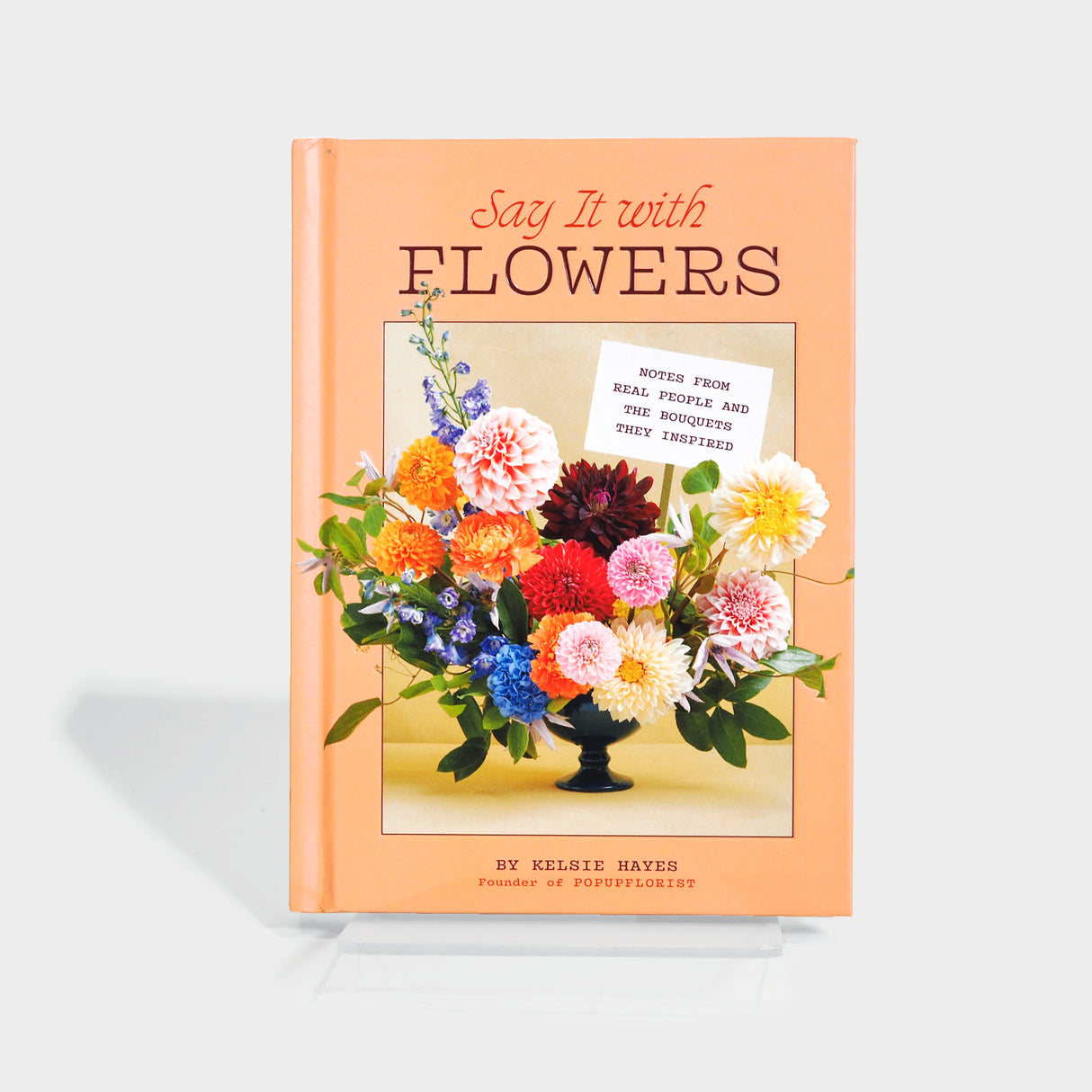 Say It with Flowers: Notes from Real People and the Bouquets They Inspired by Kelsie Hayes